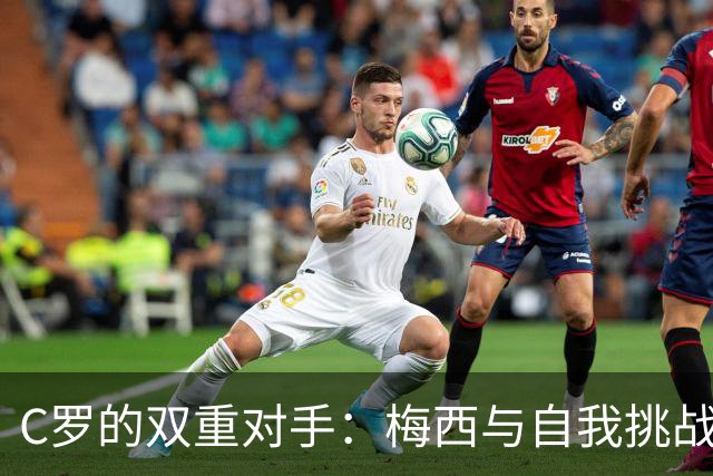C罗的双重对手：梅西与自我挑战