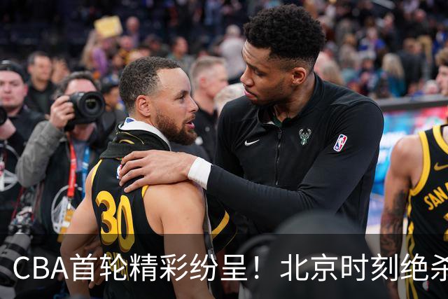 CBA首轮精彩纷呈！北京时刻绝杀，广东旧将反戈痛失好局